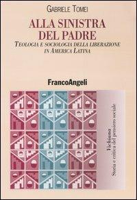 Alla sinistra del padre. Teologia e sociologia della liberazione in America Latina - Gabriele Tomei - copertina