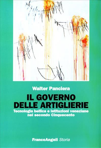 Il governo delle artiglierie. Tecnologia bellica e istituzioni veneziane nel secondo cinquecento - Walter Panciera - copertina