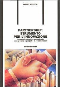 Partnership: strumento per l'innovazione. Istruzioni operative per aziende che operano a progetto o su commessa - Ivano Roveda - copertina