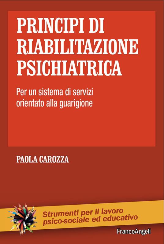 Principi di riabilitazione psichiatrica. Per un sistema di servizi orientato alla guarigione - Paola Carozza - copertina