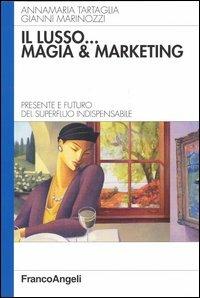 Il lusso... magia e marketing. Presente e futuro del superfluo indispensabile - Annamaria Tartaglia,Gianni Marinozzi - copertina
