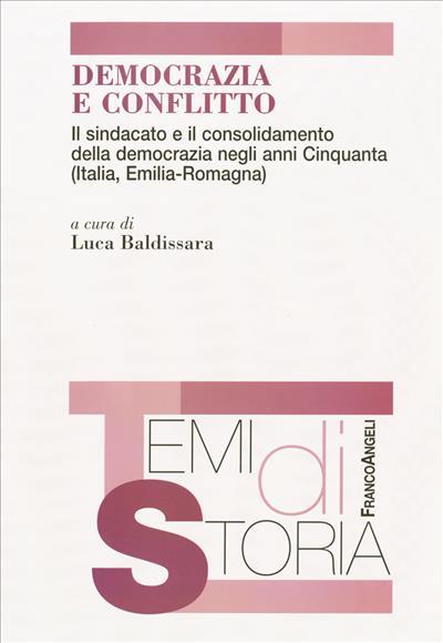 Democrazia e conflitto. Il sindacato e il consolidamento della democrazia negli anni Cinquanta (Italia, Emilia Romagna) - copertina