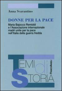 Donne per la pace. Maria Bajocco Remiddi e l'Associazione internazionale madri unite per la pace nell'Italia della guerra fredda - Anna Scarantino - copertina