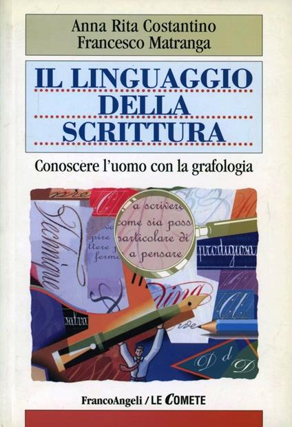 Il linguaggio della scrittura. Conoscere l'uomo con la grafologia - A. Rita Costantino,Francesco Matranga - copertina