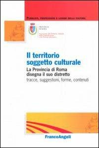 Il territorio soggetto culturale. La provincia di Roma disegna il suo distretto: tracce, suggestioni, forme, contenuti - copertina