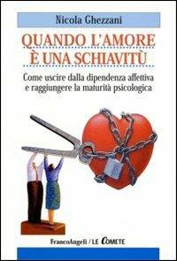 Quando l'amore è una schiavitù. Come uscire dalla dipendenza affettiva e raggiungere la maturità psicologica - Nicola Ghezzani - copertina