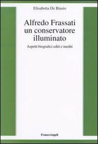 Alfredo Frassati un conservatore illuminato. Aspetti biografici editi e inediti - Elisabetta De Biasio - copertina