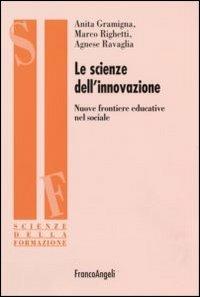 Le scienze dell'innovazione. Nuove frontiere educative nel sociale - Anita Gramigna,Marco Righetti,Agnese Ravaglia - copertina