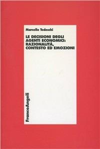 Le decisioni degli agenti economici: razionalità, contesto ed emozioni - Marcello Tedeschi - copertina