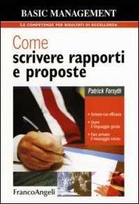 Libro Come scrivere rapporti e proposte. Scrivere con efficacia. Usare il linguaggio giusto. Fare arrivare il messaggio voluto Patrick Forsyth