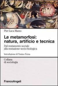 La metamorfosi: natura, artificio e tecnica. Dal mutamento sociale alla mutazione socio-biologica - Pier Luca Marzo - copertina