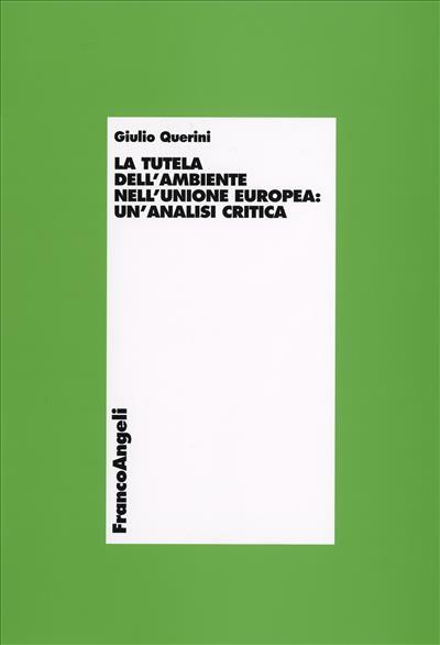 La tutela dell'ambiente nell'Unione Europea. Un'analisi critica - Giulio Querini - copertina
