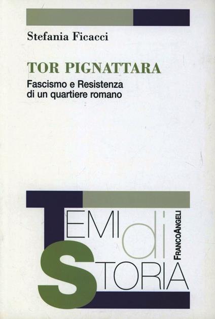 Tor Pignattara. Fascismo e resistenza di un quartiere romano - Stefania Ficacci - copertina
