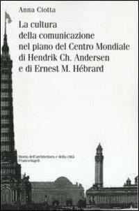 La cultura della comunicazione nel piano del centro mondiale di Hendrik Ch. Andersen e di Ernest M. Hébrard - Anna Ciotta - copertina