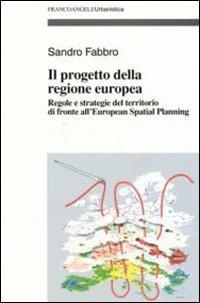 Il progetto della Regione Europea. Regole e strategie del territorio di fronte all'European Spatial Planning - Sandro Fabbro - copertina