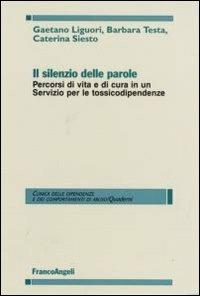 Il silenzio delle parole. Percorsi di vita e di cura in un servizio per le tossicodipendenze - Gaetano Liguori,Barbara Testa,Caterina Siesto - copertina