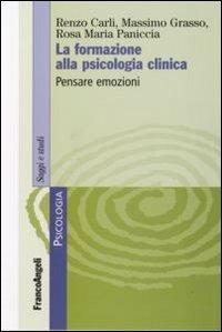 La formazione alla psicologia clinica. Pensare emozioni - Renzo Carli,Massimo Grasso,Rosa Maria Paniccia - copertina