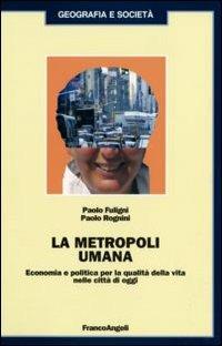La metropoli umana. Economia e politica per la qualità della vita nelle città di oggi - Paolo Fuligni,Paolo Rognini - copertina