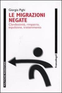 Le migrazioni negate. Clandestinità, rimpatrio, espulsione, trattenimento - Giorgio Pighi - copertina