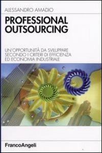 Professional outsourcing. Un'opportunità da sviluppare secondo i criteri di efficienza ed economia industriale - Alessandro Amadio - copertina