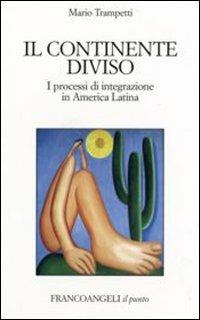 Il continente diviso. I processi d'integrazione in America latina - Mario Trampetti - copertina