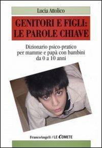 Genitori e figli: le parole chiave. Dizionario psico-pratico per mamme e papà con bambini da 0 a 10 anni - Lucia Attolico - copertina