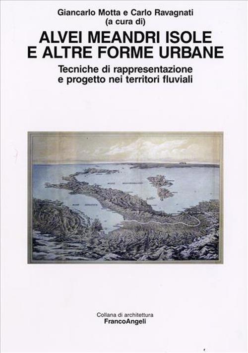 Alvei meandri isole e altre forme urbane. Tecniche di rappresentazione e progetto nei territori fluviali - copertina