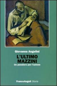 L' ultimo Mazzini. Un pensiero per l'azione - Giovanna Angelini - copertina