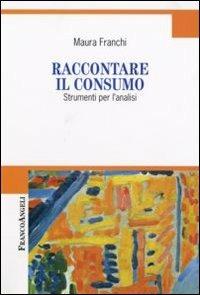 Raccontare il consumo. Strumenti per l'analisi - Maura Franchi - copertina