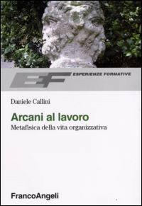 Arcani al lavoro. Metafisica della vita organizzativa - Daniele Callini - copertina