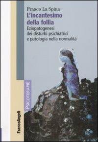 L' incantesimo della follia. Eziopatogenesi dei disturbi psichiatrici e patologia nella normalità - Franco La Spina - copertina