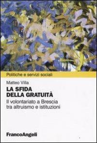 La sfida della gratuità. Il volontariato a Brescia tra altruismo e istituzioni - Matteo Villa - copertina