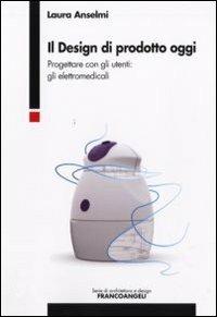 Il design di prodotto oggi. Progettare con gli utenti: gli elettromedicali - Laura Anselmi - copertina