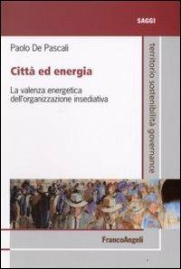 Città ed energia. La valenza energetica dell'organizzazione insediativa - Paolo De Pascali - copertina