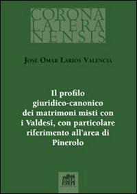 Il profilo giuridico-canonico dei matrimoni misti con i Valdesi, con particolare riferimento all'area di Pinerolo - José Omar Larios Valencia - copertina