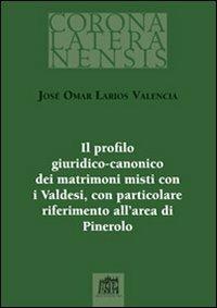 Il profilo giuridico-canonico dei matrimoni misti con i Valdesi, con particolare riferimento all'area di Pinerolo - José Omar Larios Valencia - copertina