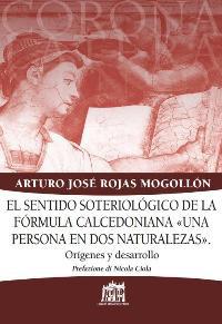 Sentido soteriologico de la formula calcedoniana «una persona en dos naturalezas». Origines y desarrollo (El) - Arturo J. Rojas Mogollón - copertina