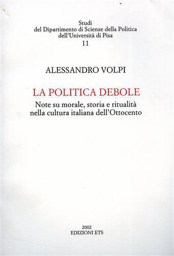 La politica debole. Note su morale, storia e ritualità nella cultura italiana dell'Ottocento - Alessandro Volpi - 2