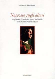 Nascoste sugli altari. Argomenti di scultura lignea medievale nella Valdinievole lucchese