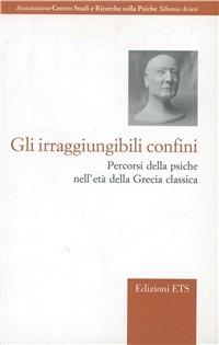 Gli irraggiungibili confini. Percorsi della psiche nell'età della Grecia classica - copertina