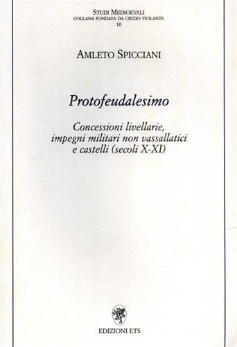 Protofeudalesimo. Concessioni livellarie, impegni militari non vassallatici e castelli (secoli X-XI) - Amleto Spicciani - copertina
