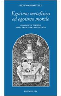 Egoismo metafisico ed egoismo morale. Storia di un termine nella Francia del Settecento - Silvano Sportelli - copertina
