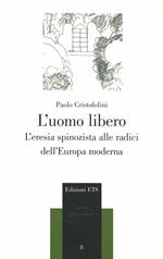 L'uomo libero. L'eresia spinozista alle radici dell'Europa moderna