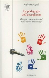 La pedagogia dell'accoglienza. Ragazze e ragazzi stranieri nella scuola dell'obbligo - Raffaella Biagioli - copertina