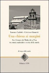 Una Chiesa ai margini. San Giorgio dei Tedeschi a Pisa tra storia materiale e storia della tutela - Lorenzo Carletti,Cristiano Giometti - 2