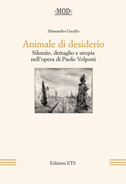 Animale di desiderio. Silenzio, dettaglio e utopia nell'opera di Paolo Volponi - Alessandro Gaudio - copertina