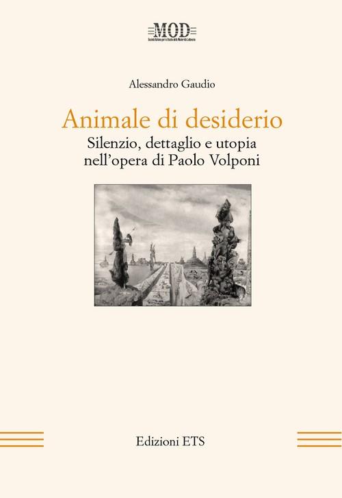 Animale di desiderio. Silenzio, dettaglio e utopia nell'opera di Paolo Volponi - Alessandro Gaudio - copertina