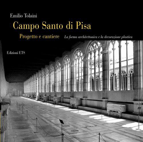 Campo Santo di Pisa. Progetto e cantiere. La forma architettonica e la decorazione plastica - Emilio Tolaini - copertina