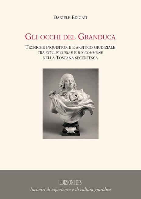 Gli occhi del granduca. Tecniche inquisitorie e arbitrio giudiziale tra stylus curiae e ius commune nella Toscana secentesca - Daniele Edigati - copertina