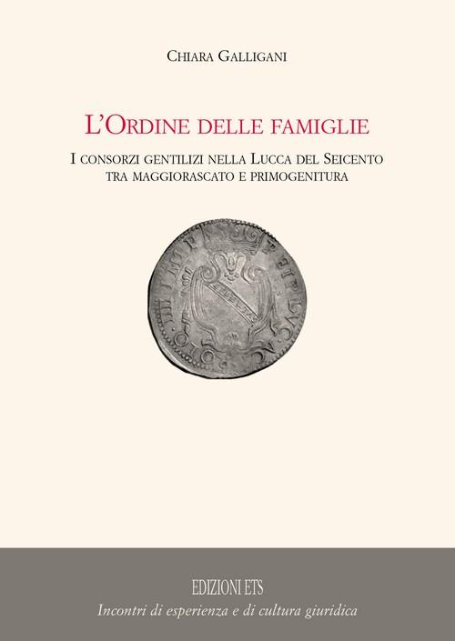 L'origine delle famiglie. I consorzi gentilizi nella Lucca del Seicento tra maggiorascato e primogenitura - Clemente Galligani - copertina